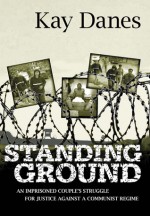 Standing Ground: An Imprisoned Couple's Struggle for Justice Against A Communist Regime - Kay Danes