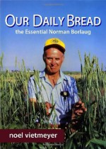 Our Daily Bread, The Essential Norman Borlaug - Noel Vietmeyer