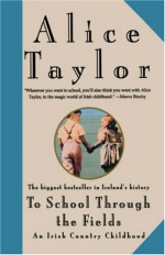 To School Through the Fields: An Irish Country Childhood - Alice Taylor