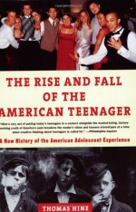 The Rise and Fall of the American Teenager - Thomas Hine