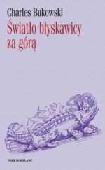 Światło błyskawicy za górą - Charles Bukowski, Marcin Baran, Dobrosław Rodziewicz