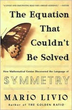 The Equation That Couldn't Be Solved: How Mathematical Genius Discovered the Language of Symmetry - Mario Livio