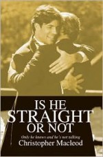 Is He Straight or Not: Only He Knows and He's Not Talking - Christopher McLeod, Christopher Macleod