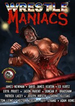 Wrestle Maniacs - Duncan P. Bradshaw, Jeff Strand, Werner Leins, Eryk Pruitt, Jason Parent, Gabino Iglesias, Adam Howe, David James Keaton, James R. Newman, Katherine Kurtz