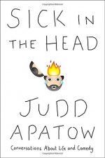 Sick in the Head: Conversations About Life and Comedy - Judd Apatow