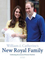 William & Catherine's New Royal Family: Celebrating the Arrival of Princess Charlotte - Ian Lloyd