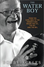 The Water Boy: From the Sidelines to the Owner's Box: Inside the Cfl, the Xfl, and the NFL - Bob Ackles, Ian Mulgrew