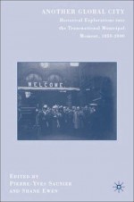 Another Global City: Historical Explorations into the Transnational Municipal Moment, 1850-2000 - Pierre-Yves Saunier, Shane Ewen