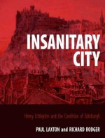 Insanitary City: H.D. Littlejohn and the Report on the Sanitary Condition of Edinburgh, 1865 - Paul Laxton, Richard Rodger