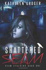 The Shattered Seam (Seam Stalkers) (Volume 1) - Kathleen Groger