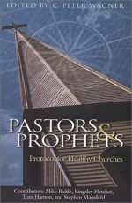 Pastors and Prophets: Protocol for Healthy Churches - C. Peter Wagner, Mike Bickle