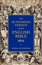 Authorised Version of the English Bible 1611: Volume 1, Genesis to Deuteronomy - William Aldis Wright