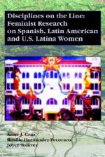 Disciplines on the Line: Feminist Research on Spanish, Latin American, and U.S. Latina Women - Anne J. Cruz