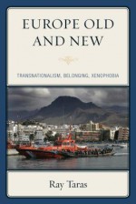 Europe Old and New: Transnationalism, Belonging, Xenophobia - Ray Taras