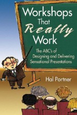 Workshops That Really Work: The ABC's of Designing and Delivering Sensational Presentations - Hal Portner