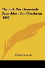 Chronik Der Gemeinde Bauschlott Bei Pforzheim (1908) - Wilhelm Schmidt