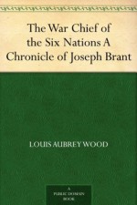 The War Chief of the Six Nations A Chronicle of Joseph Brant - Louis Aubrey Wood, H. H. (Hugh Hornby) Langton, George McKinnon Wrong