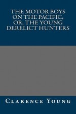 The Motor Boys on the Pacific; Or, the Young Derelict Hunters - Clarence Young