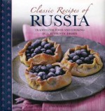 Classic Recipes of Russia: Traditional Food and Cooking in 25 Authentic Dishes - Elena Makhonko