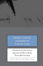 Patent License Agreements Line by Line: A Detailed Look at Patent License Agreements and How to Change Them to Meet Your Needs - Kelly L. Frey Sr., Thomas J. Hall