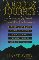 A Soul's Journey: Empowering the Present Through Past Life Regression, Reincarnation, Karma, and Past Life Memories of the Holocaust. a - Jeanne Avery, Nann Gatewood