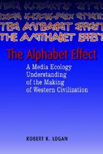 The Alphabet Effect: A Media Ecology Understanding of the Making of Western Civilization - Robert K. Logan