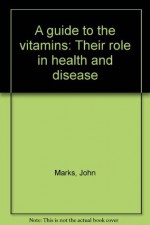 A guide to the vitamins: Their role in health and disease - John Marks