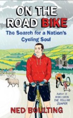 On the Road Bike: The Search For a Nation’s Cycling Soul - Ned Boulting