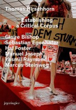 Thomas Hirschhorn: Establishing a Critical Corpus - Thomas Hirschhorn, Thomas Bizzarri, Claire Bishop