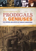 Prodigals and Geniuses: The Writers and Artists of Dublin's Baggotonia - Brendan Lynch