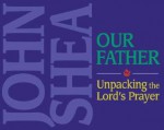 The Our Father: Unpacking the Lord's Prayer - John Shea