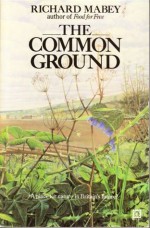 The Common Ground: A Place For Nature In Britain's Future? - Richard Mabey