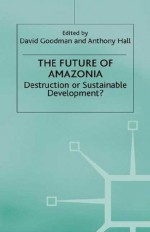 The Future of Amazonia: Destruction or Sustainable Development? - Anthony Hall, David S. Goodman