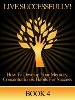 How To Improve Concentration, Memory and Habits For Success - Book 4 Live Successfully - Edward Williams