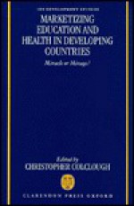 Marketizing Education and Health in Developing Countries: Miracle or Mirage? - Christopher Colclough