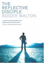 The Reflective Disciple: Learning to Live as faithful followers of Jesus in the twenty-first century - Roger Walton