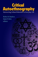 Critical Autoethnography: Intersecting Cultural Identities in Everyday Life - Robin M Boylorn, Mark P Orbe, Carolyn Ellis, Arthur P Bochner