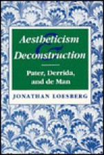 Aestheticism and Deconstruction: Pater, Derrida, and de Man - Jonathan Loesberg