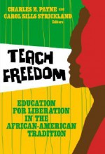 Teach Freedom: Education for Liberation in the African-American Tradition - Charles M. Payne, Charles E. Cobb