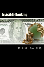 Invisible Banking: A Guide to Protecting Your Wealth - Michael Faulkner