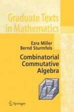 Combinatorial Commutative Algebra (Graduate Texts in Mathematics) - Ezra Miller, Bernd Sturmfels