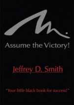 Assume The Victory! - Jeffrey D. Smith