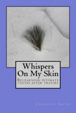 Whispers On My Skin: A rape survivors guide to relearning intimate touch (Volume 1) - Charlene Smith