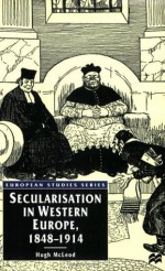 Secularisation in Western Europe, 1848 - 1914 - Hugh McLeod