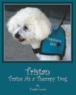 Tristan Trains as a Therapy Dog: A Tristan and Trudee Story - Trudee Lewis, JoAnne Yates, Beth Rodda