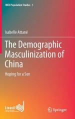 The Demographic Masculinization of China: Hoping for a Son - Isabelle Attané