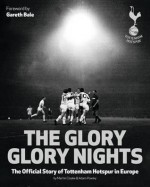 The Glory Glory Nights: The Complete History of Tottenham Hotspur in Europe. Adam Powley, Martin Cloake - Adam Powley