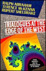 Trialogues at the Edge of the West: Chaos, Creativity, and the Resacralization of the World - Ralph H. Abraham, Terence McKenna, Rupert Sheldrake