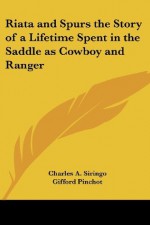 Riata and Spurs the Story of a Lifetime Spent in the Saddle as Cowboy and Ranger - Charles A. Siringo, Gifford Pinchot