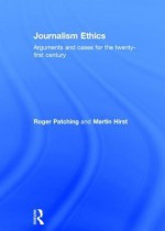 Journalism Ethics: Arguments and Cases for the Twenty-First Century - Martin Hirst, Roger Patching